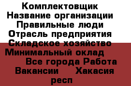 Комплектовщик › Название организации ­ Правильные люди › Отрасль предприятия ­ Складское хозяйство › Минимальный оклад ­ 29 000 - Все города Работа » Вакансии   . Хакасия респ.